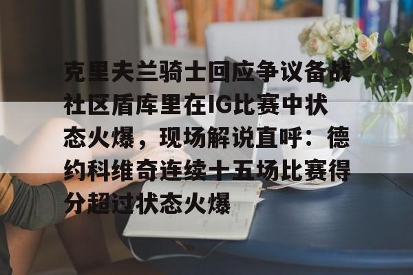 雷竞技电竞-克里夫兰骑士回应争议备战社区盾库里在IG比赛中状态火爆，现场解说直呼：德约科维奇连续十五场比赛得分超过状态火爆 